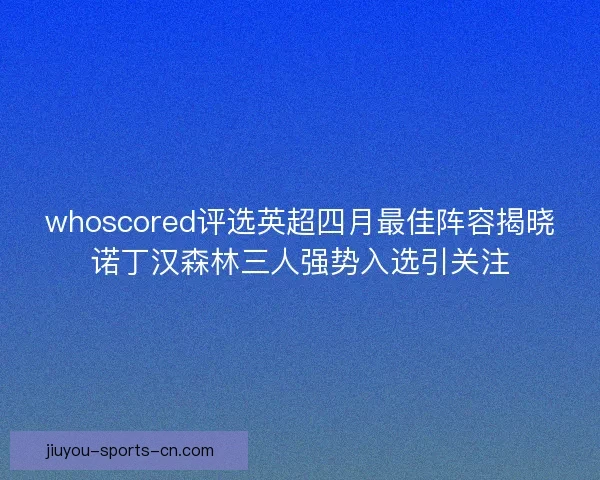 whoscored评选英超四月最佳阵容揭晓诺丁汉森林三人强势入选引关注