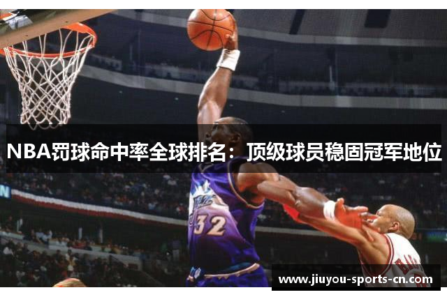 NBA罚球命中率全球排名：顶级球员稳固冠军地位