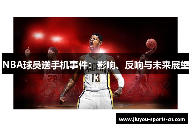 NBA球员送手机事件：影响、反响与未来展望
