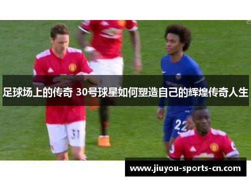 足球场上的传奇 30号球星如何塑造自己的辉煌传奇人生
