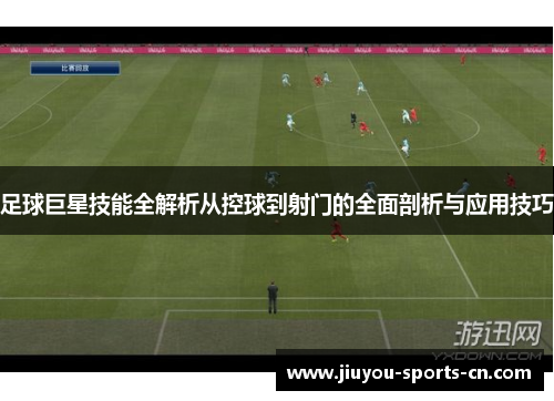 足球巨星技能全解析从控球到射门的全面剖析与应用技巧