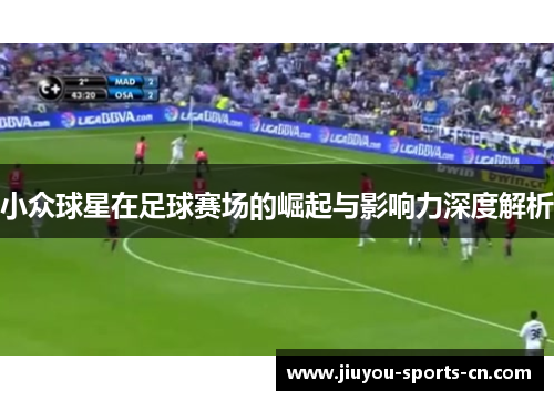 小众球星在足球赛场的崛起与影响力深度解析