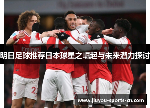 明日足球推荐日本球星之崛起与未来潜力探讨