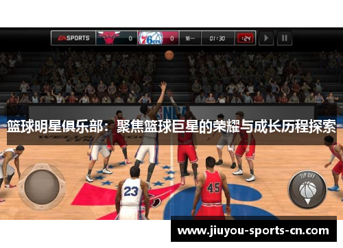 篮球明星俱乐部：聚焦篮球巨星的荣耀与成长历程探索