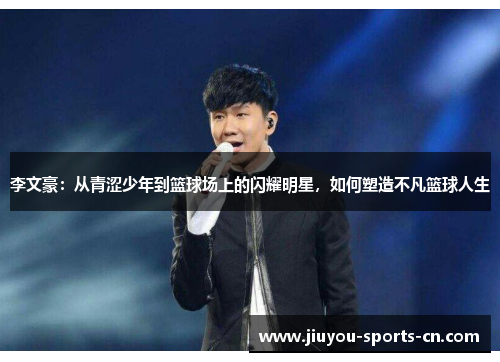 李文豪：从青涩少年到篮球场上的闪耀明星，如何塑造不凡篮球人生