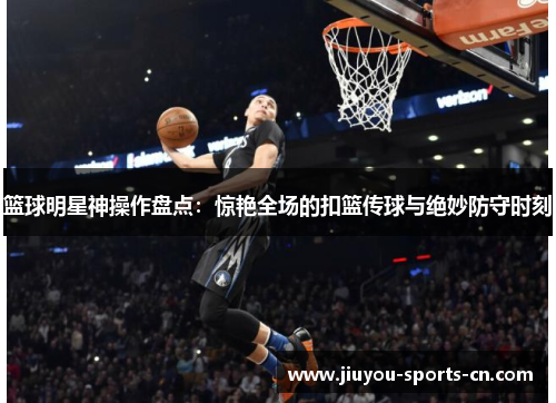 篮球明星神操作盘点：惊艳全场的扣篮传球与绝妙防守时刻