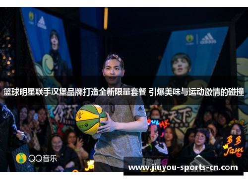 篮球明星联手汉堡品牌打造全新限量套餐 引爆美味与运动激情的碰撞