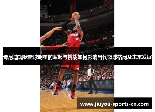 肯尼迪现状篮球明星的崛起与挑战如何影响当代篮球格局及未来发展