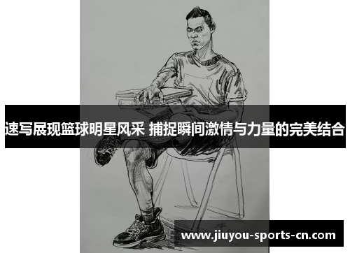 速写展现篮球明星风采 捕捉瞬间激情与力量的完美结合